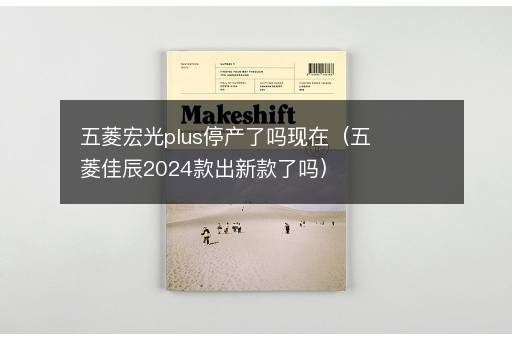 五菱宏光plus停产了吗现在（五菱佳辰2024款出新款了吗）