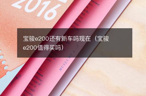 宝骏e200还有新车吗现在（宝骏e200值得买吗）